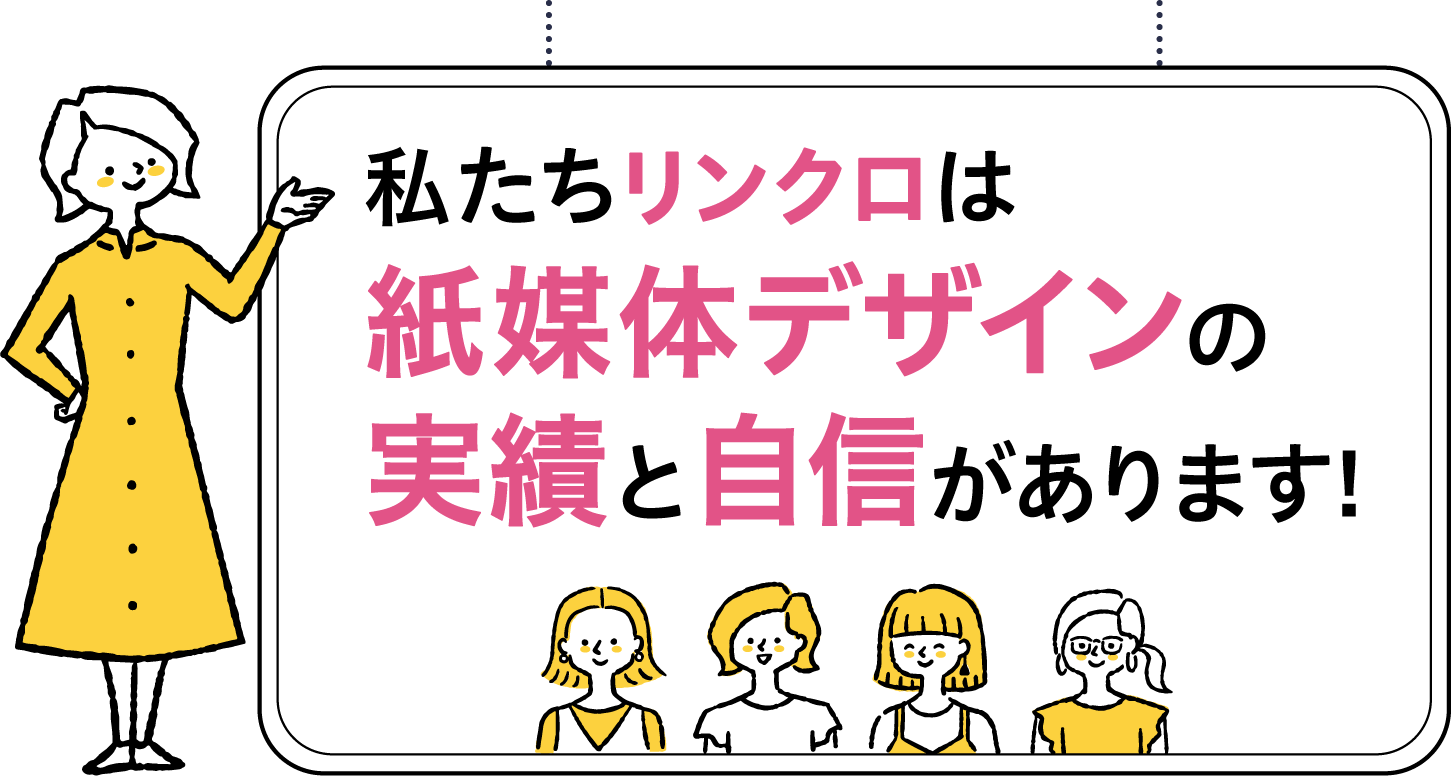 私たちリンクロは紙媒体デザインの実績と自信があります！